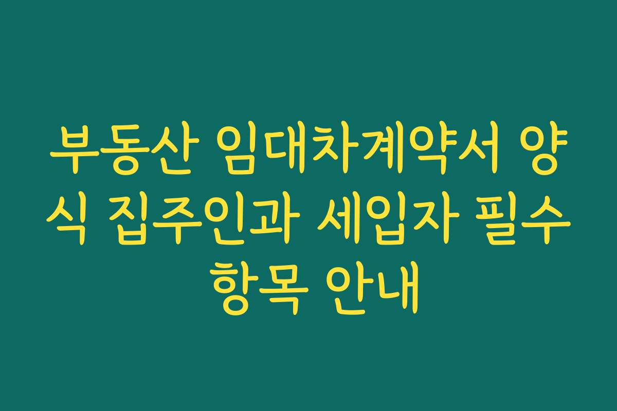 부동산 임대차계약서 양식 집주인과 세입자 필수 항목 안내