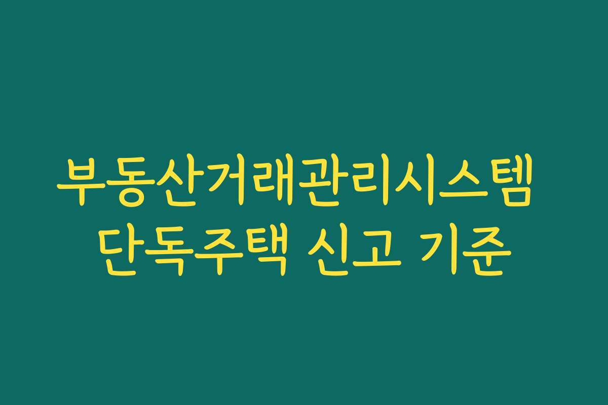 부동산거래관리시스템 단독주택 신고 기준