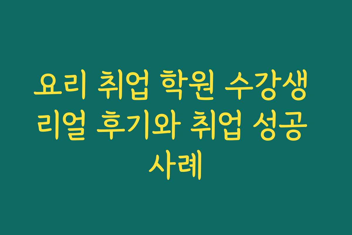 요리 취업 학원 수강생 리얼 후기와 취업 성공 사례