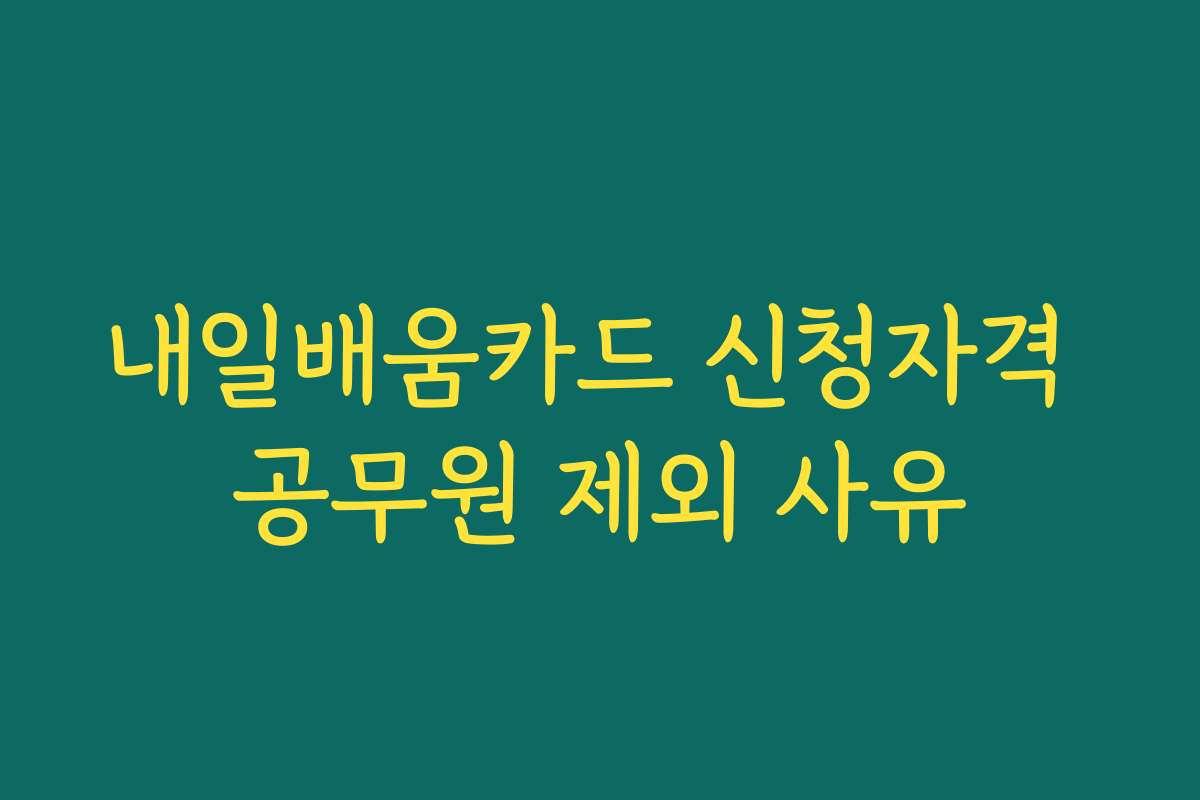 내일배움카드 신청자격 공무원 제외 사유