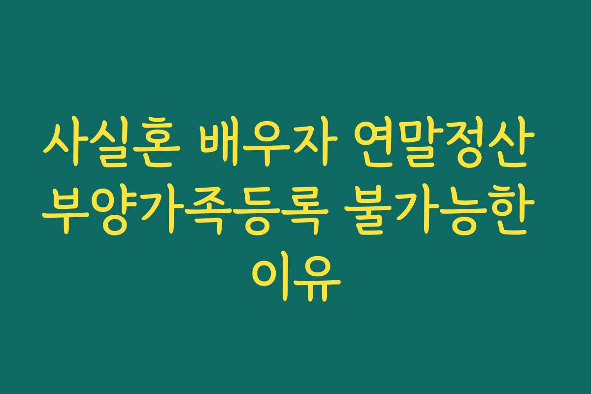 사실혼 배우자 연말정산 부양가족등록 불가능한 이유