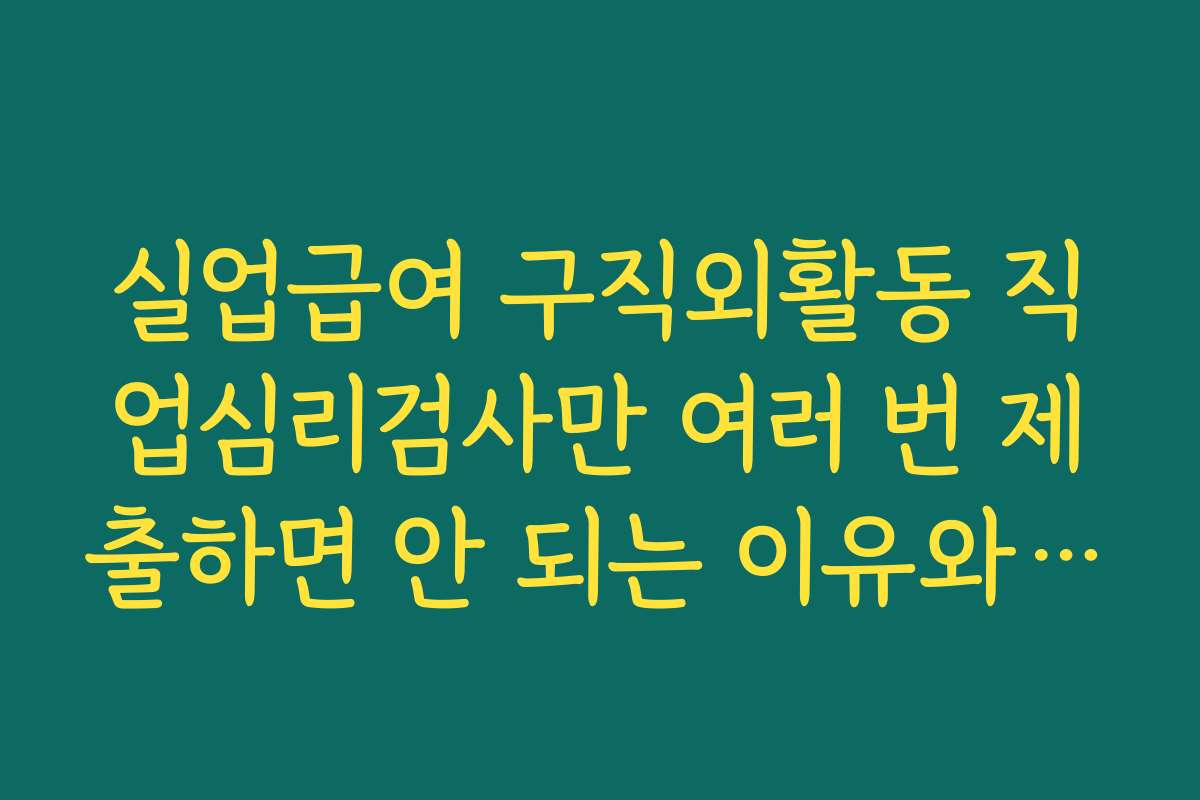 실업급여 구직외활동 직업심리검사만 여러 번 제출하면 안 되는 이유와 인정 횟수 제한