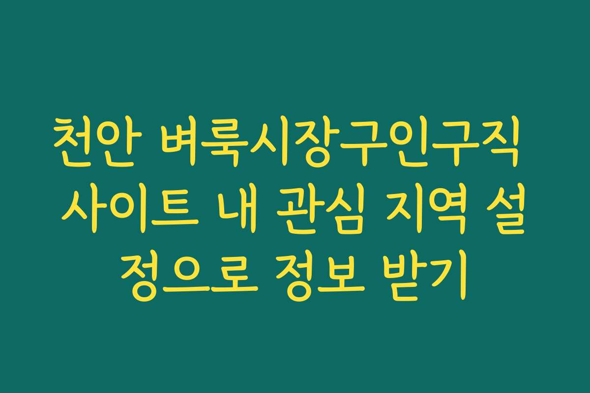 천안 벼룩시장구인구직 사이트 내 관심 지역 설정으로 정보 받기