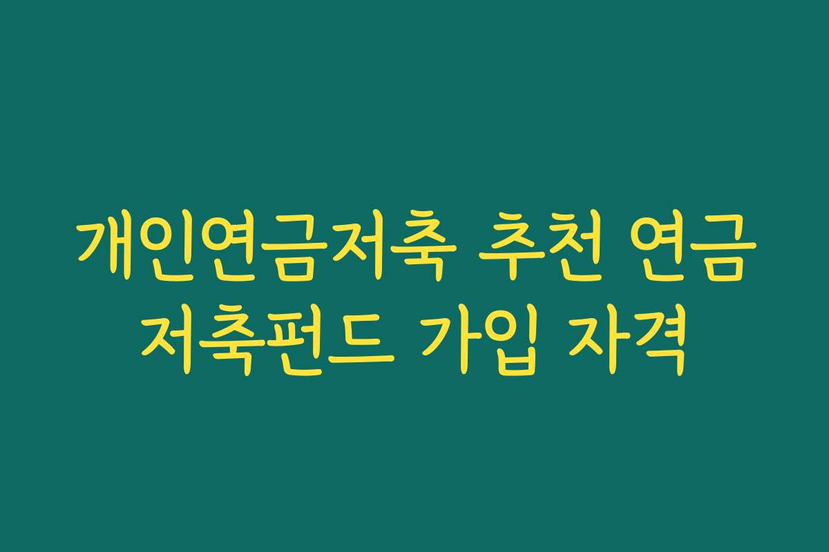 개인연금저축 추천 연금저축펀드 가입 자격