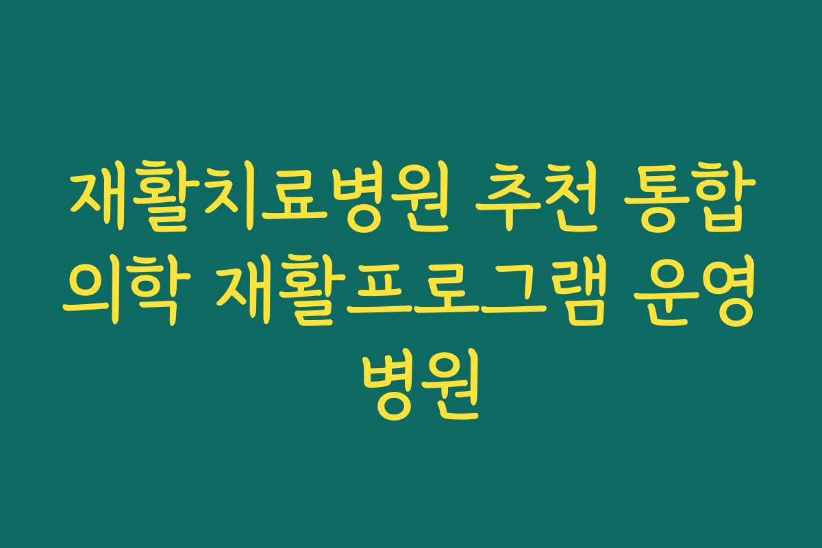 재활치료병원 추천 통합의학 재활프로그램 운영 병원