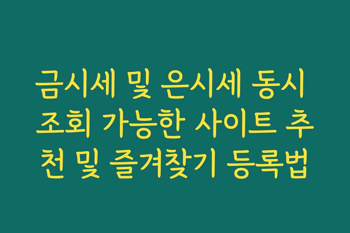 금시세 및 은시세 동시 조회 가능한 사이트 추천 및 즐겨찾기 등록법