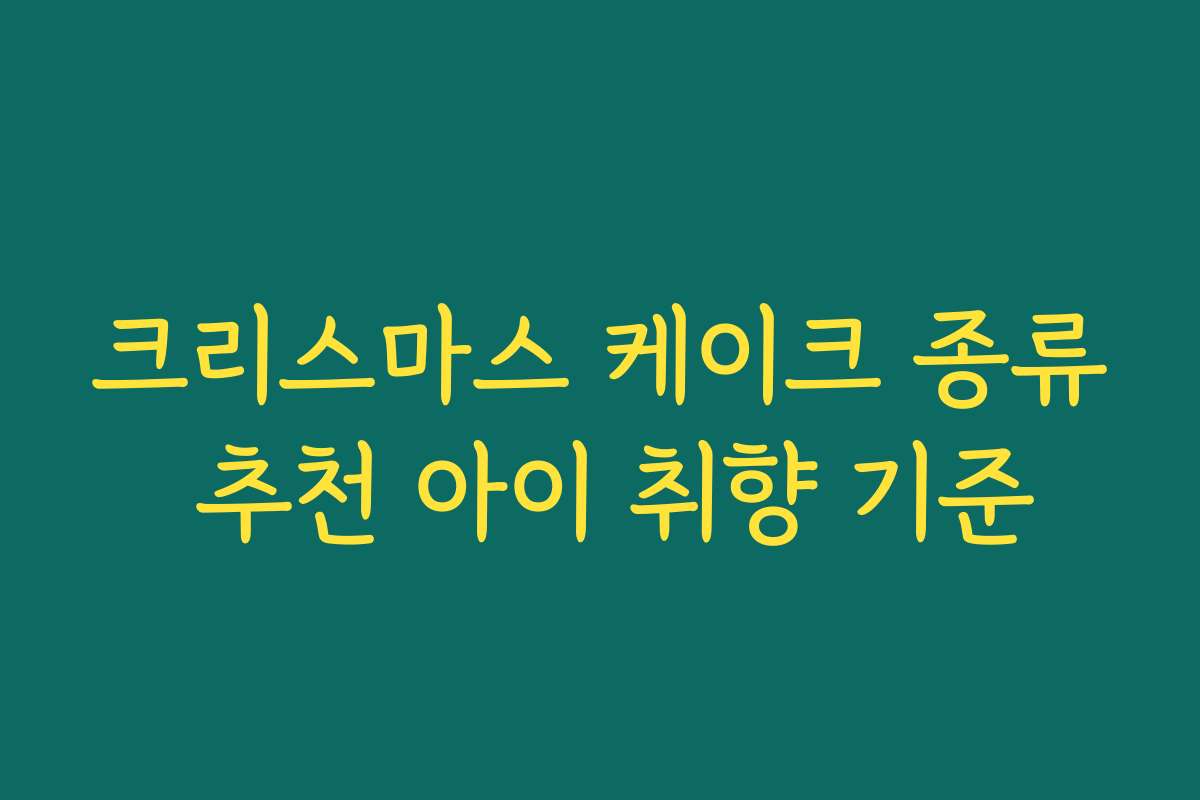 크리스마스 케이크 종류 추천 아이 취향 기준