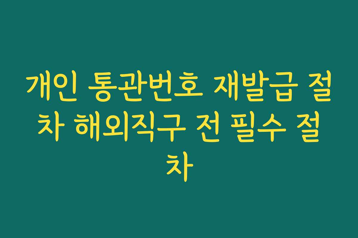 개인 통관번호 재발급 절차 해외직구 전 필수 절차