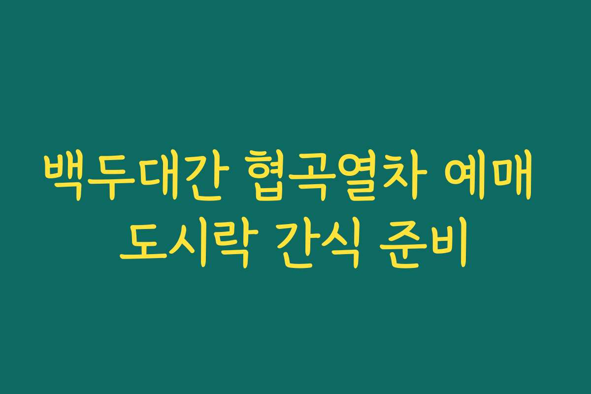 백두대간 협곡열차 예매 도시락 간식 준비
