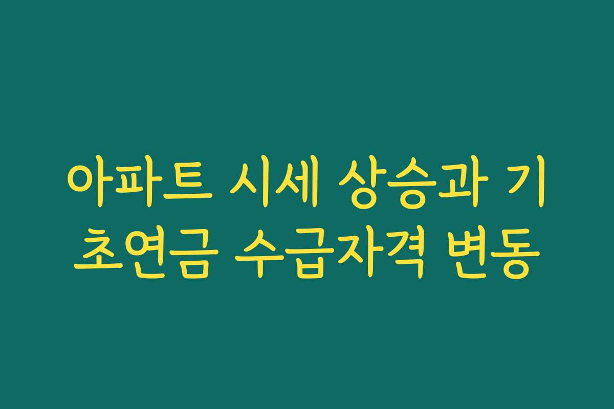 아파트 시세 상승과 기초연금 수급자격 변동