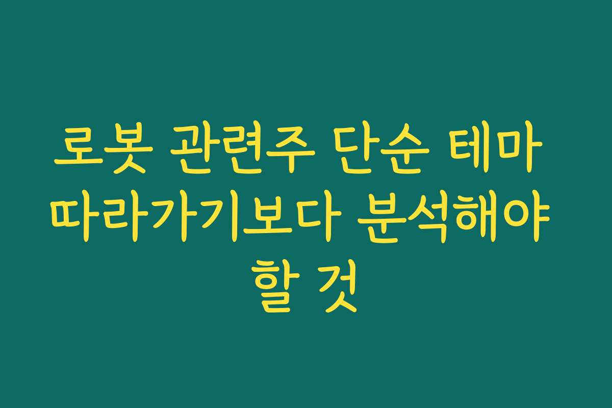 로봇 관련주 단순 테마 따라가기보다 분석해야 할 것