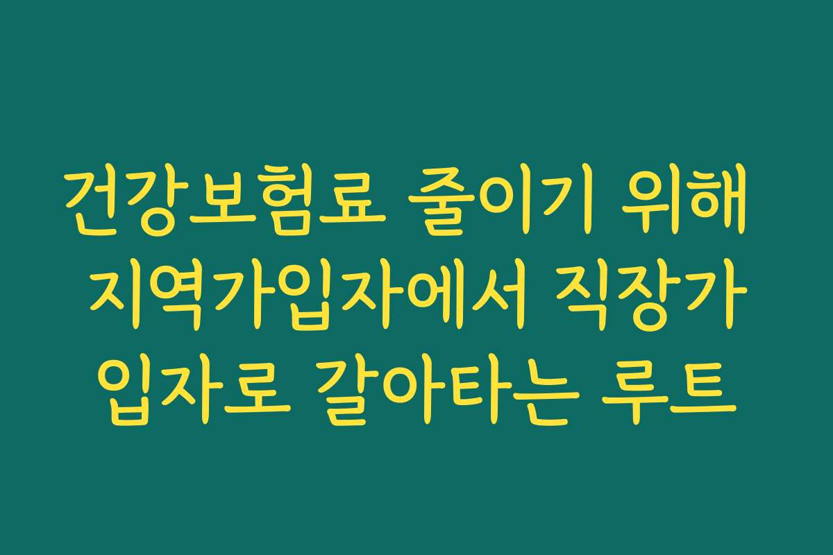 건강보험료 줄이기 위해 지역가입자에서 직장가입자로 갈아타는 루트