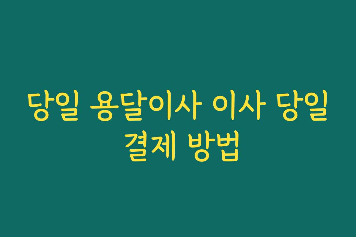 당일 용달이사 이사 당일 결제 방법