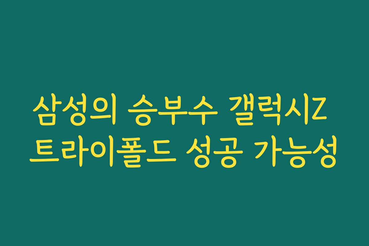 삼성의 승부수 갤럭시Z 트라이폴드 성공 가능성
