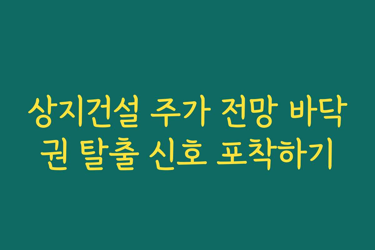 상지건설 주가 전망 바닥권 탈출 신호 포착하기