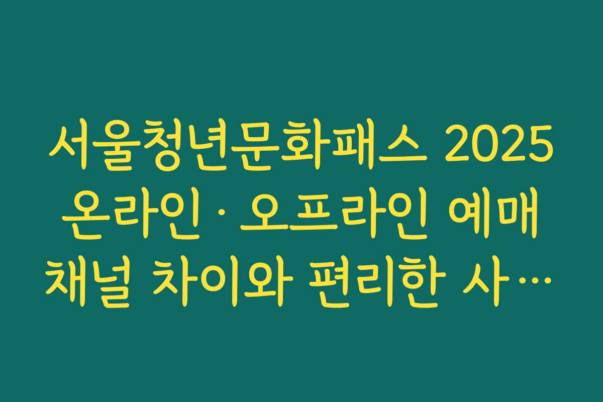 서울청년문화패스 2025 온라인·오프라인 예매 채널 차이와 편리한 사용 요령