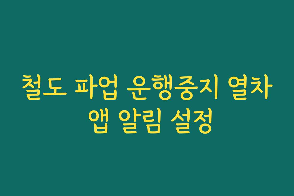 철도 파업 운행중지 열차 앱 알림 설정