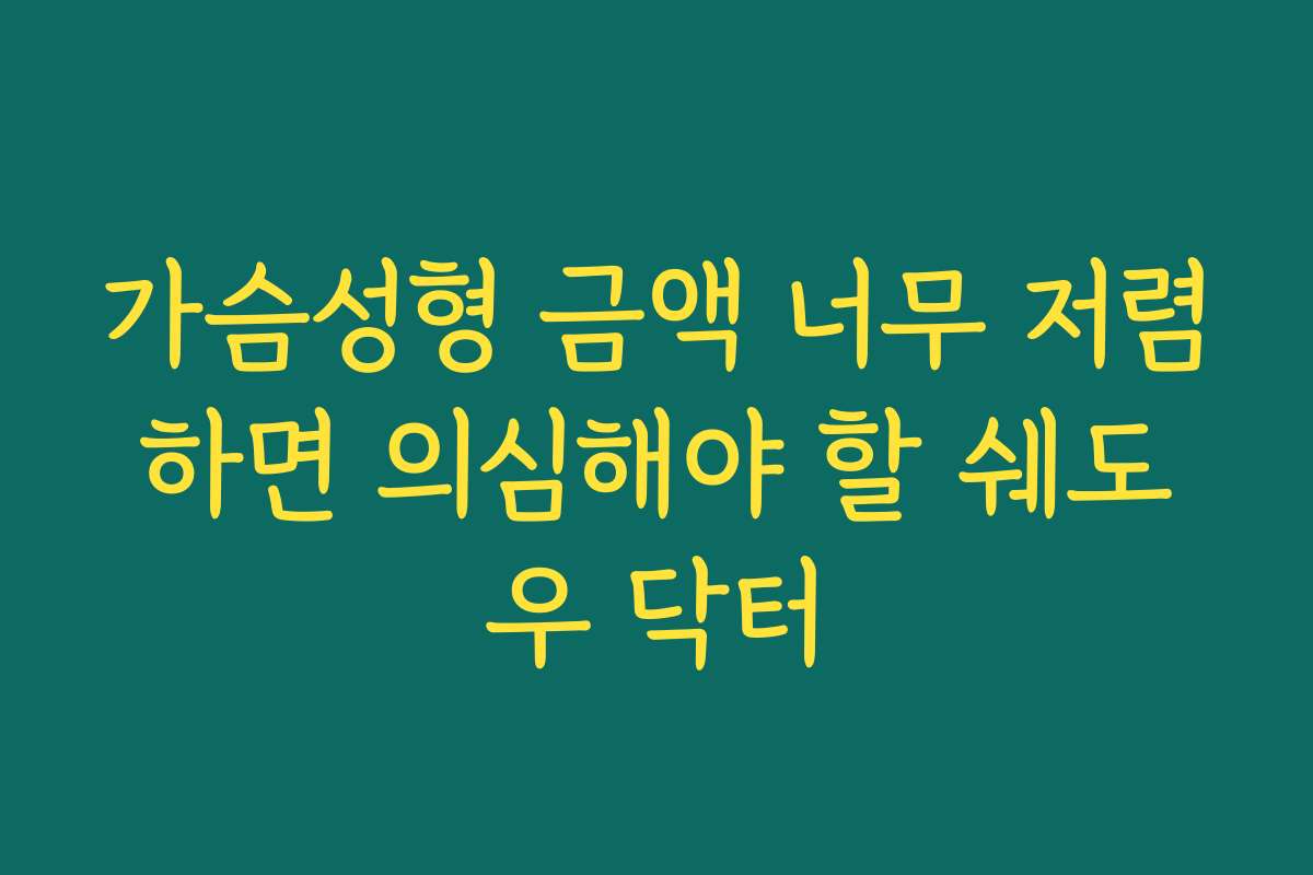 가슴성형 금액 너무 저렴하면 의심해야 할 쉐도우 닥터