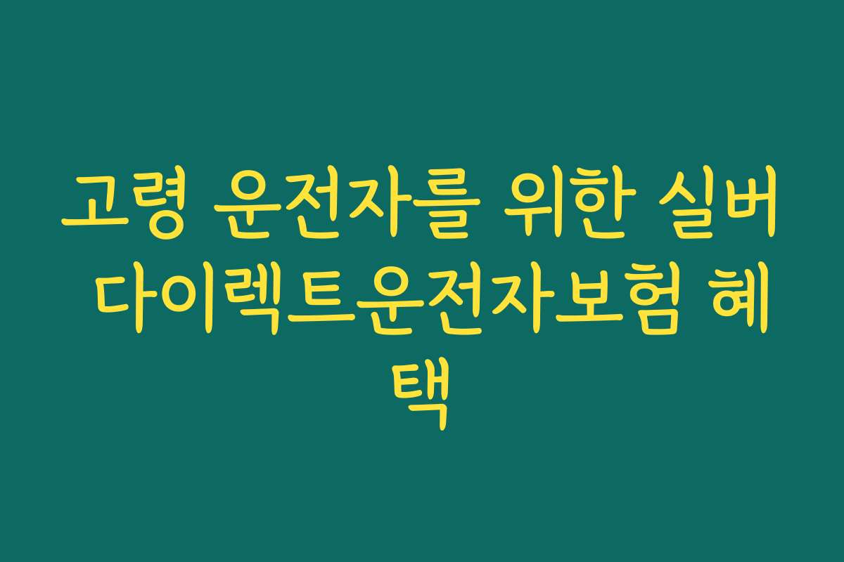 고령 운전자를 위한 실버 다이렉트운전자보험 혜택