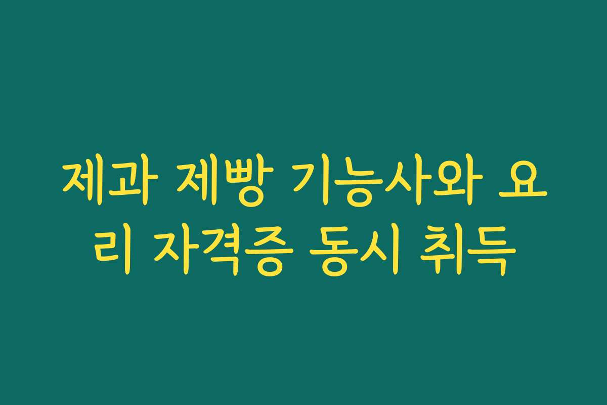 제과 제빵 기능사와 요리 자격증 동시 취득