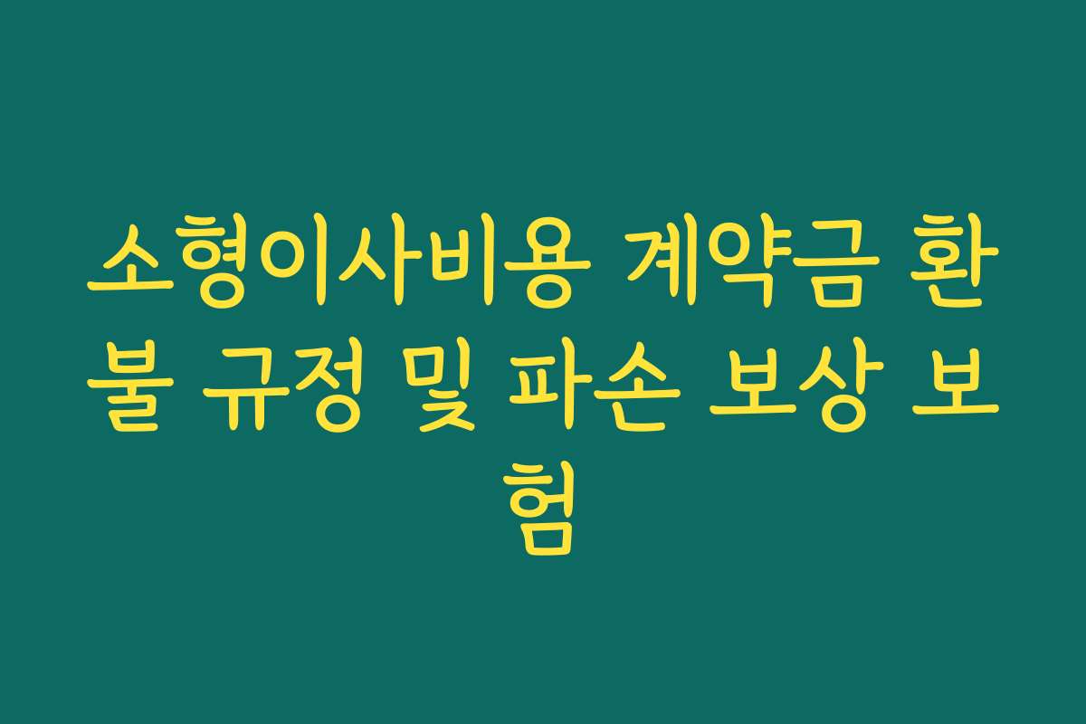소형이사비용 계약금 환불 규정 및 파손 보상 보험