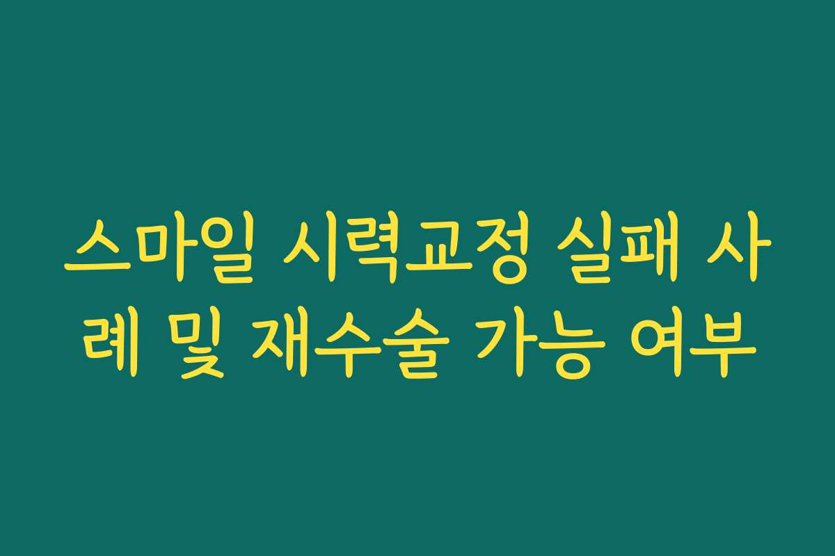 스마일 시력교정 실패 사례 및 재수술 가능 여부