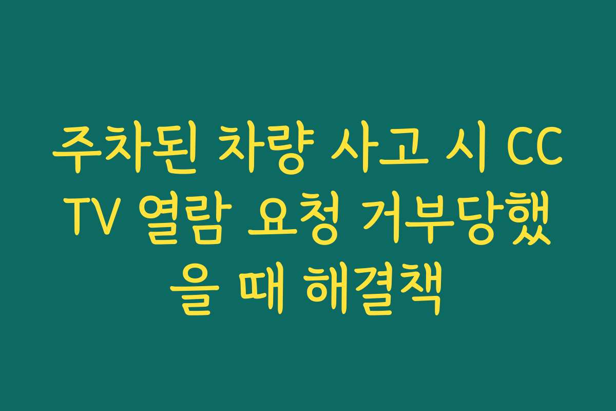 주차된 차량 사고 시 CCTV 열람 요청 거부당했을 때 해결책