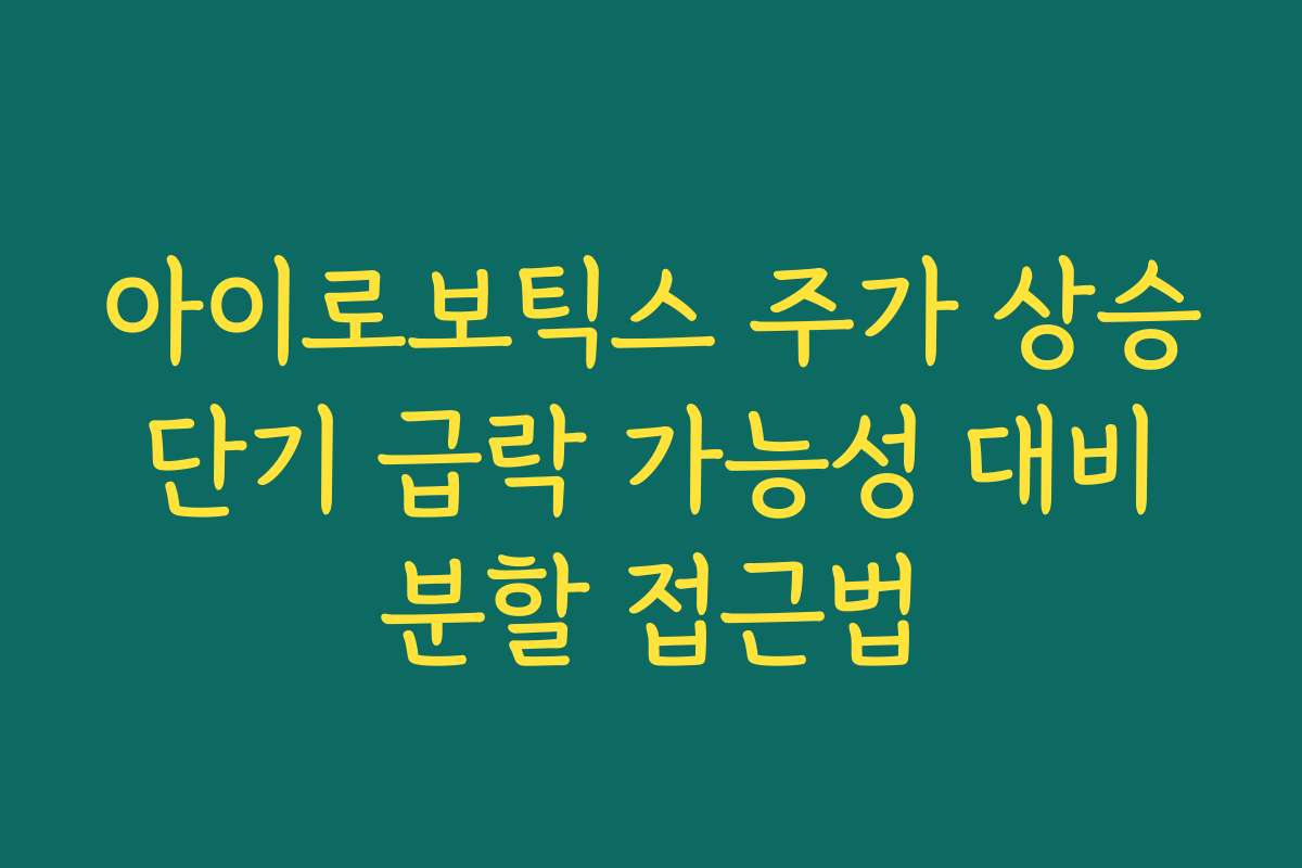 아이로보틱스 주가 상승 단기 급락 가능성 대비 분할 접근법