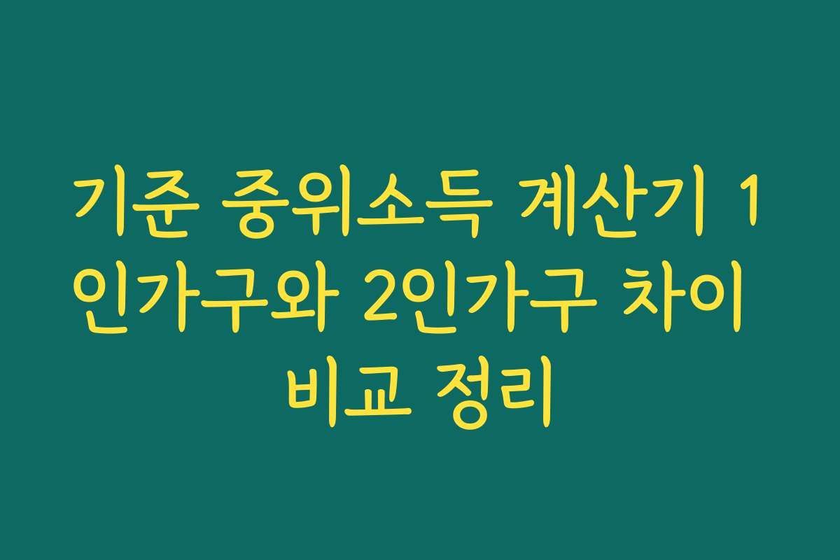 기준 중위소득 계산기 1인가구와 2인가구 차이 비교 정리