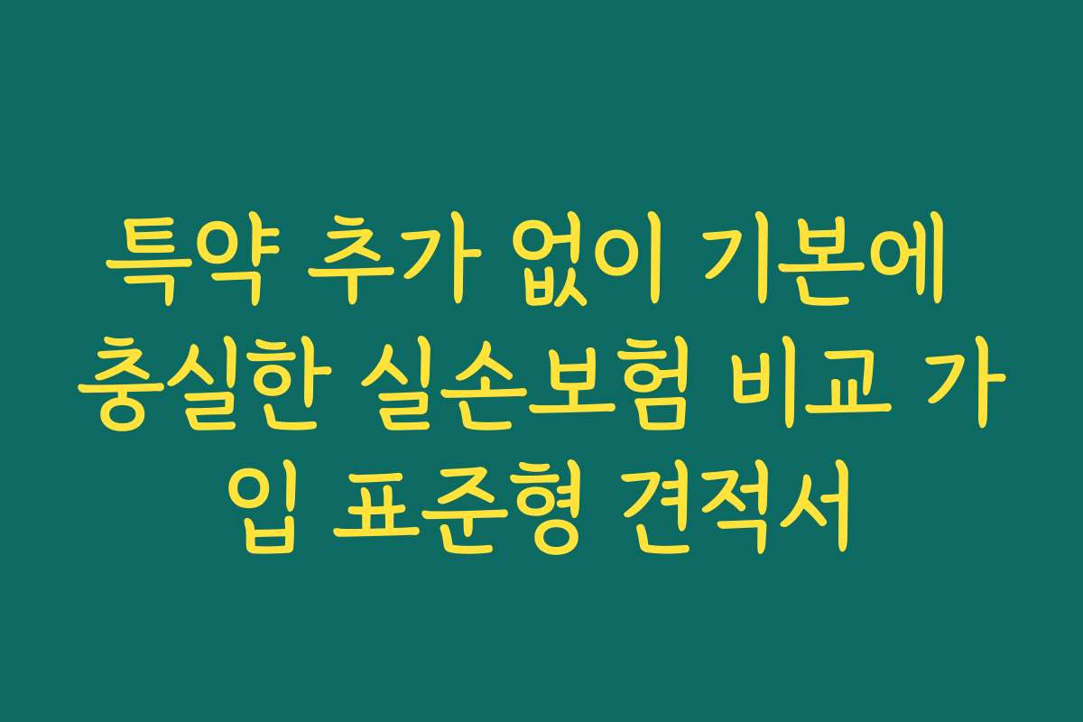 특약 추가 없이 기본에 충실한 실손보험 비교 가입 표준형 견적서