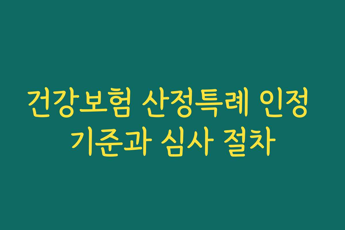 건강보험 산정특례 인정 기준과 심사 절차