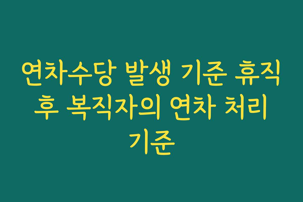 연차수당 발생 기준 휴직 후 복직자의 연차 처리 기준