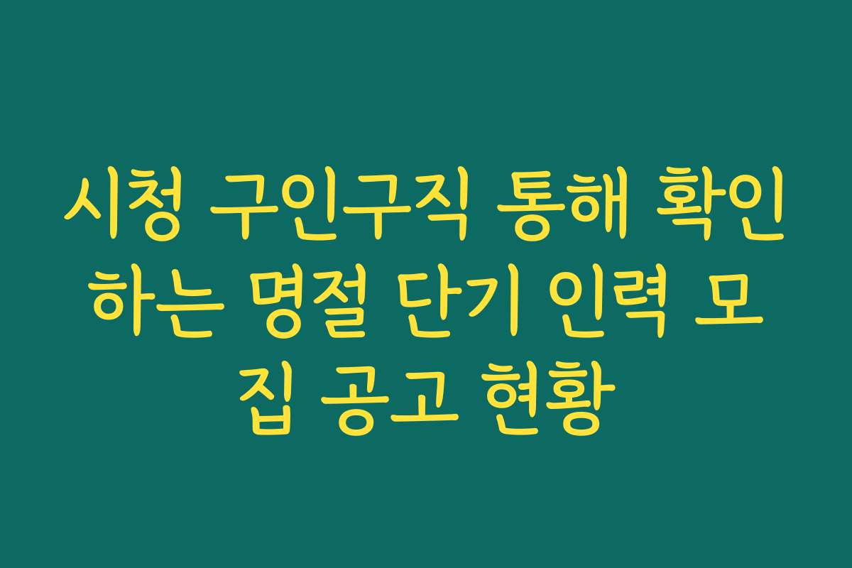 시청 구인구직 통해 확인하는 명절 단기 인력 모집 공고 현황