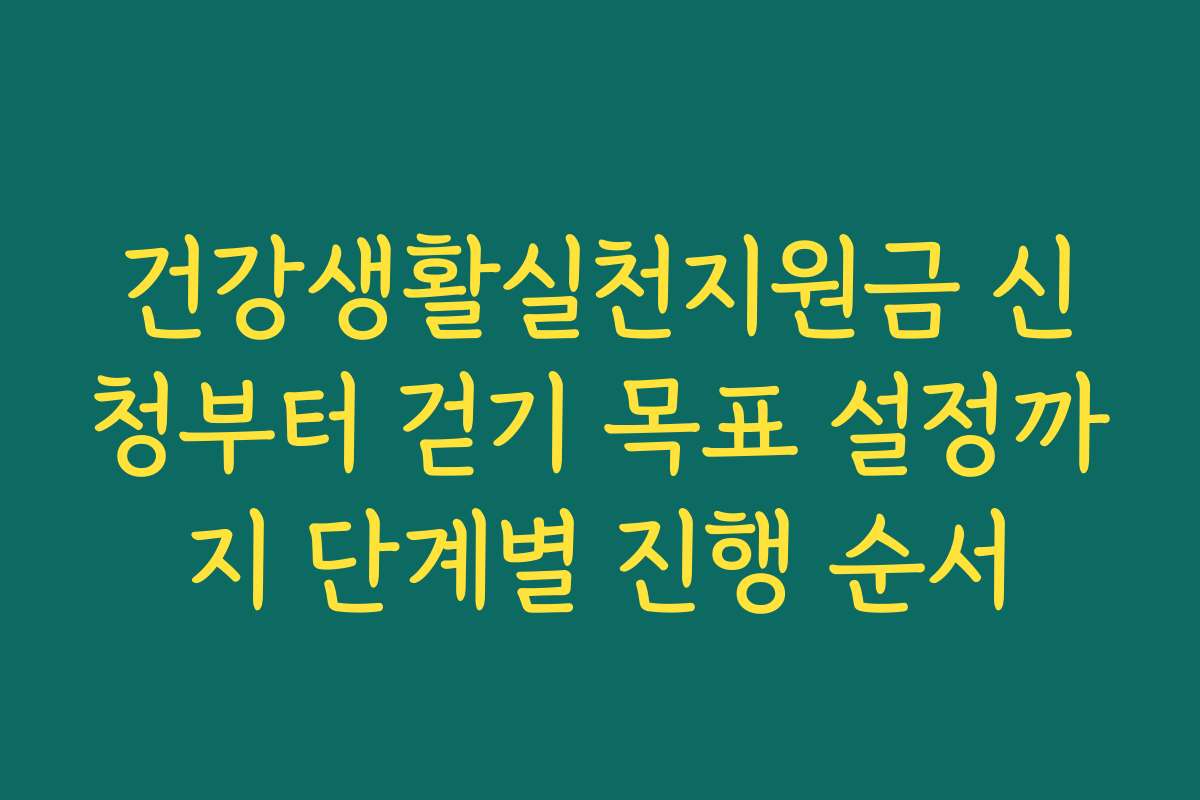 건강생활실천지원금 신청부터 걷기 목표 설정까지 단계별 진행 순서