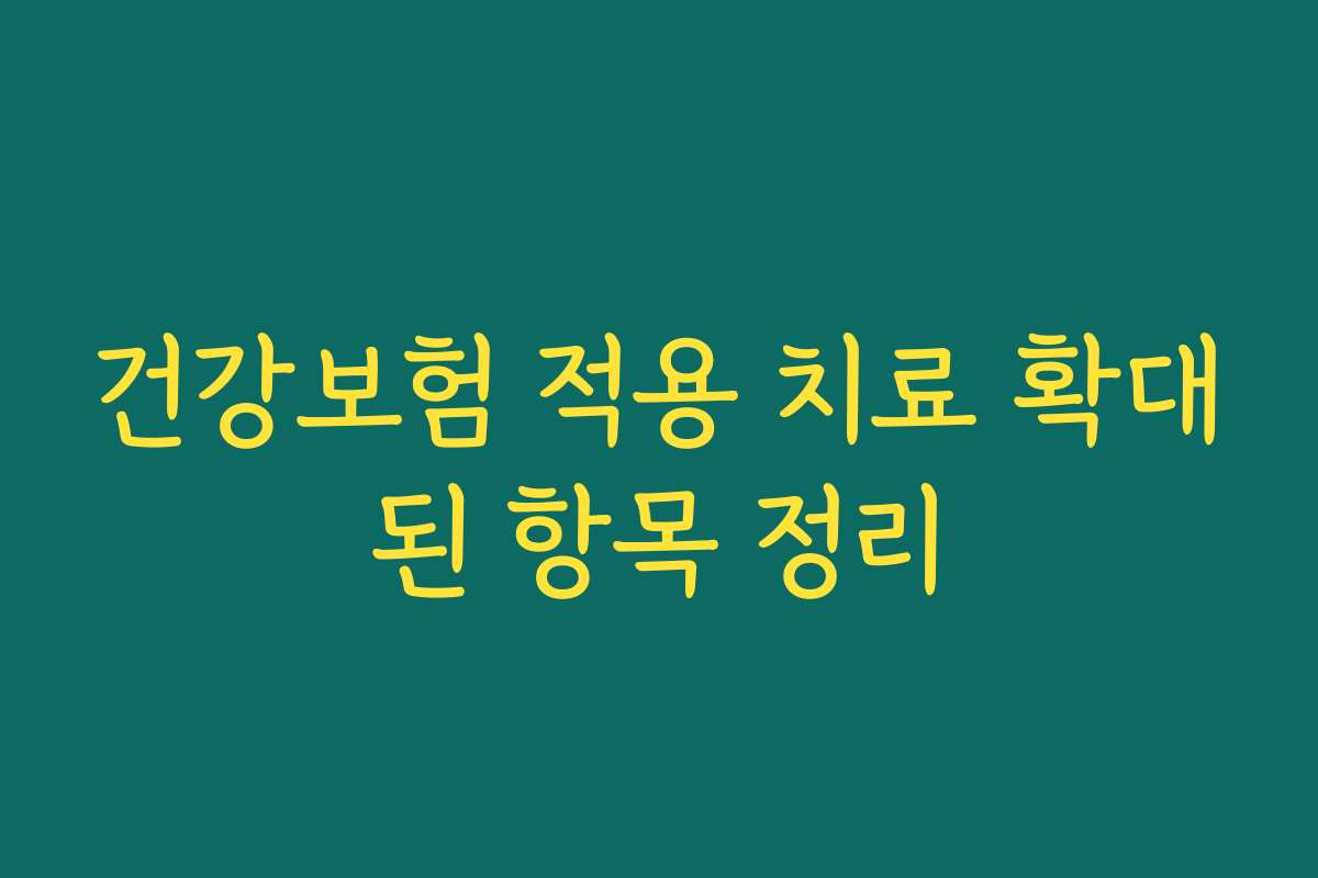 건강보험 적용 치료 확대된 항목 정리