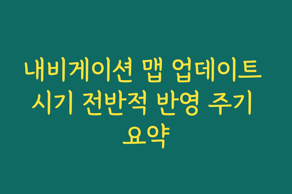 내비게이션 맵 업데이트 시기 전반적 반영 주기 요약