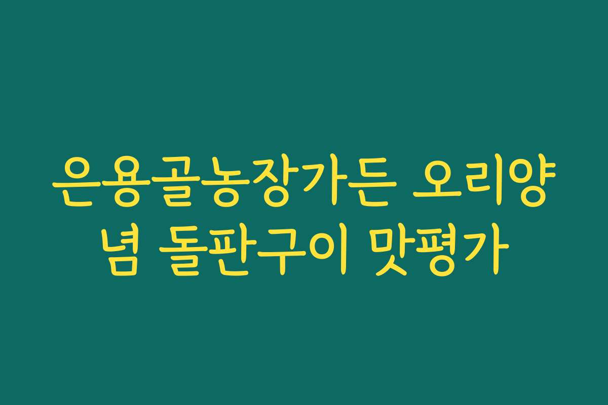 은용골농장가든 오리양념 돌판구이 맛평가