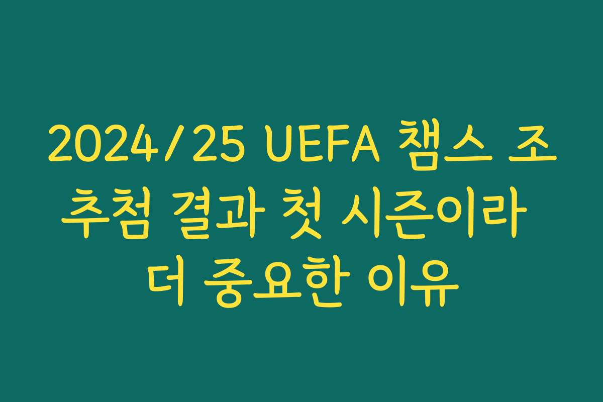 2024/25 UEFA 챔스 조추첨 결과 첫 시즌이라 더 중요한 이유