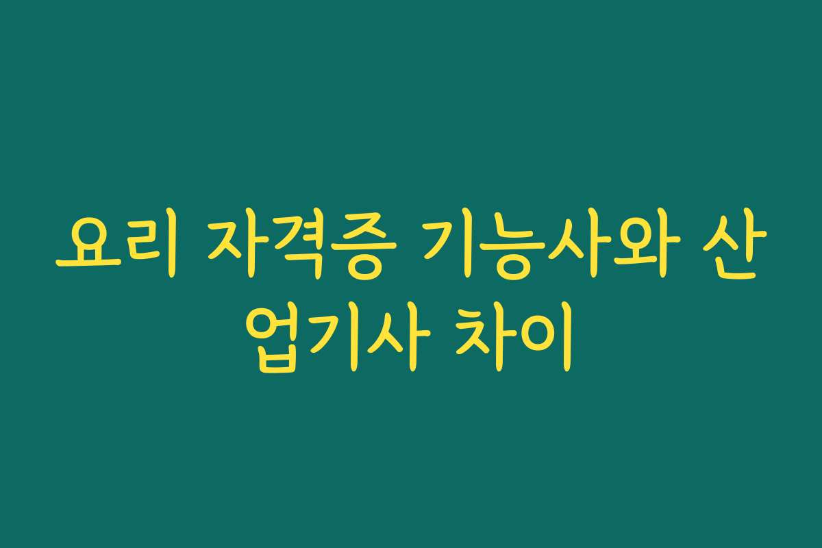 요리 자격증 기능사와 산업기사 차이