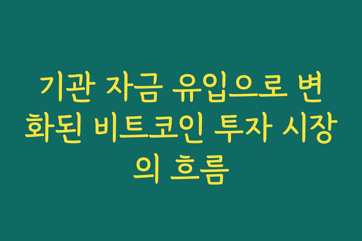 기관 자금 유입으로 변화된 비트코인 투자 시장의 흐름