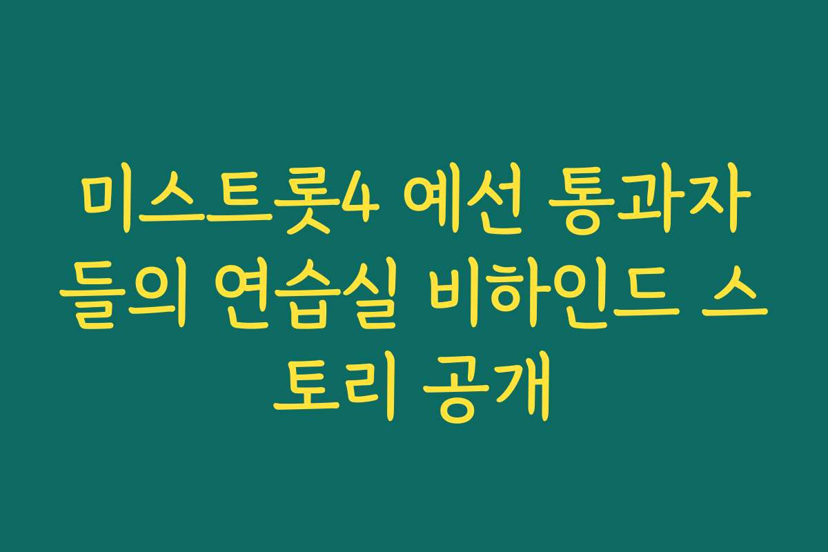 미스트롯4 예선 통과자들의 연습실 비하인드 스토리 공개