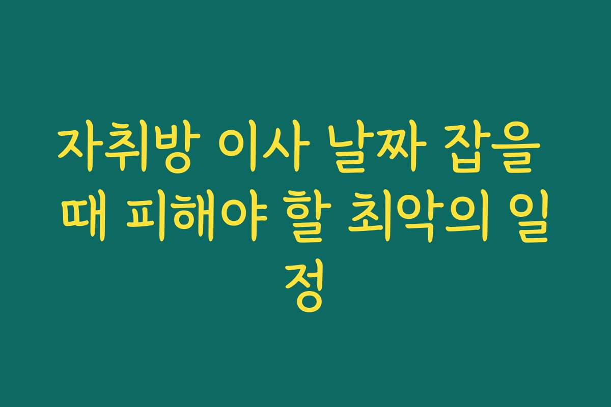 자취방 이사 날짜 잡을 때 피해야 할 최악의 일정