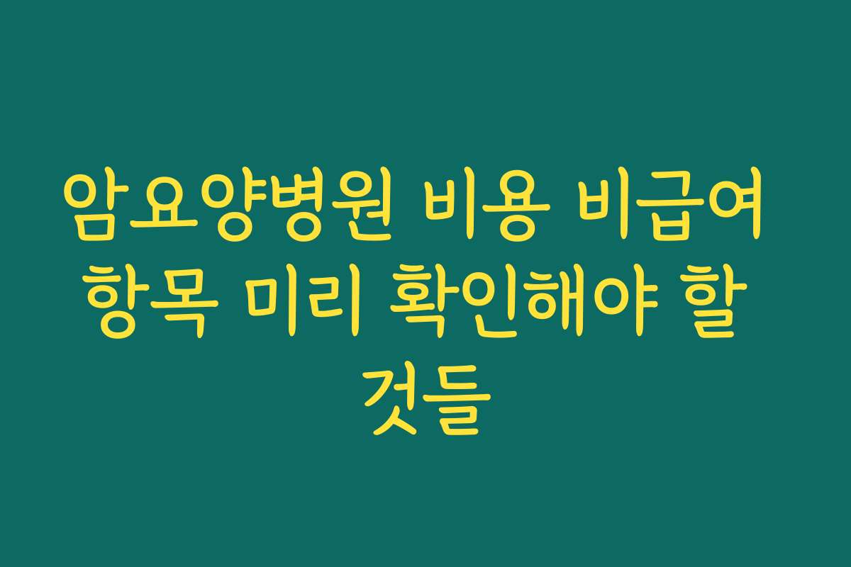 암요양병원 비용 비급여 항목 미리 확인해야 할 것들