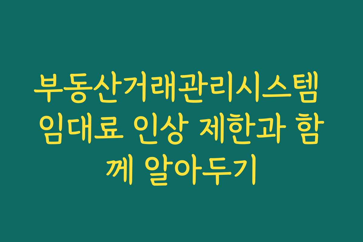 부동산거래관리시스템 임대료 인상 제한과 함께 알아두기