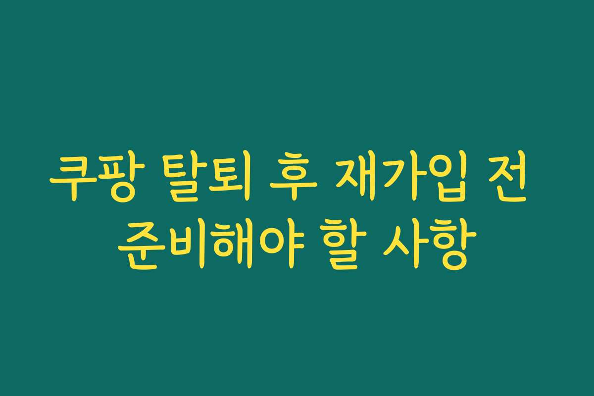 쿠팡 탈퇴 후 재가입 전 준비해야 할 사항