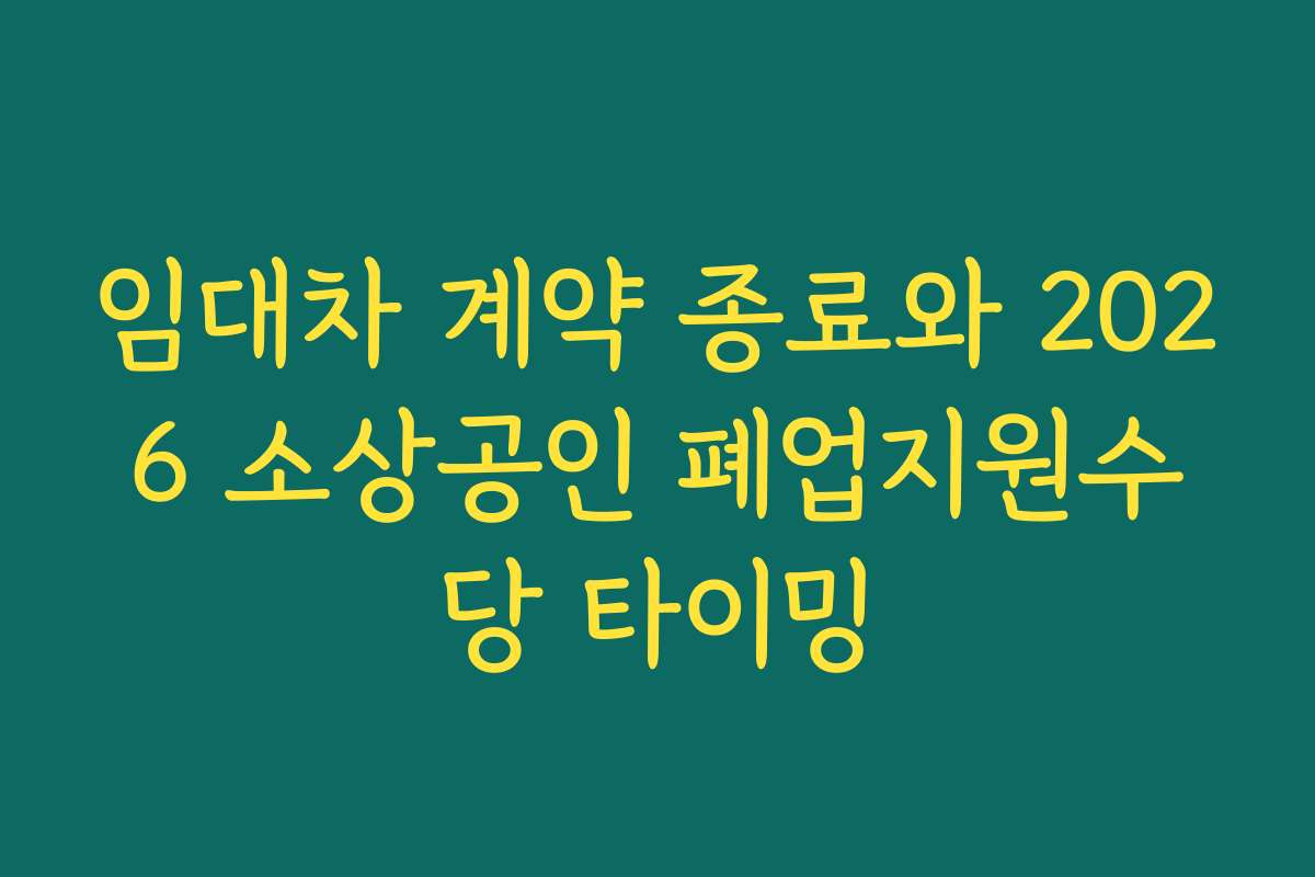 임대차 계약 종료와 2026 소상공인 폐업지원수당 타이밍