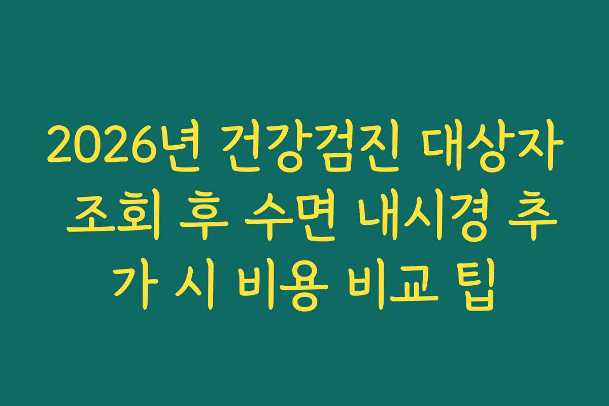 2026년 건강검진 대상자 조회 후 수면 내시경 추가 시 비용 비교 팁