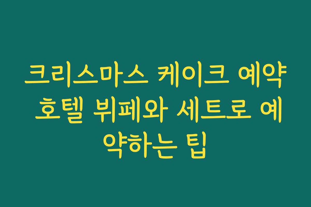 크리스마스 케이크 예약 호텔 뷔페와 세트로 예약하는 팁