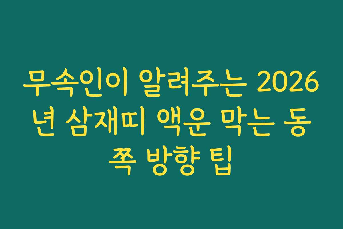 무속인이 알려주는 2026년 삼재띠 액운 막는 동쪽 방향 팁