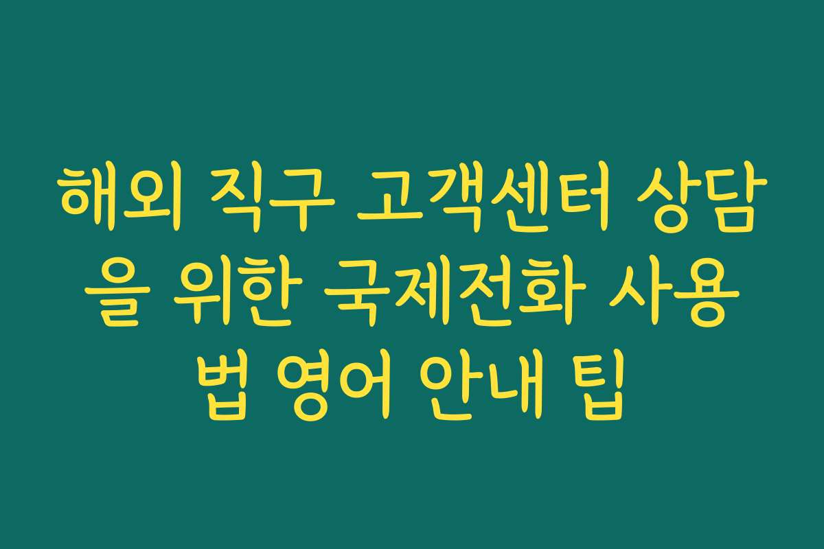 해외 직구 고객센터 상담을 위한 국제전화 사용법 영어 안내 팁